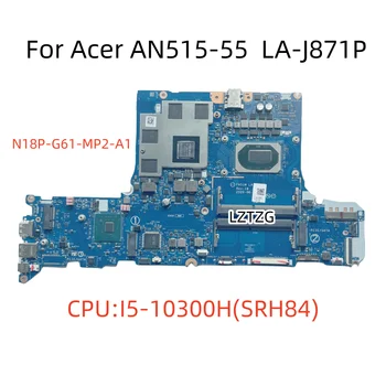 Placa de baza Pentru Acer AN515 AN515-55 Laptop Placa de baza CPU I5-10300H SRH84 LA-J871P N18P-G61-MP2-A1 NBQ7M11002